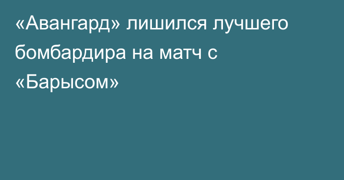 «Авангард» лишился лучшего бомбардира на матч с «Барысом»